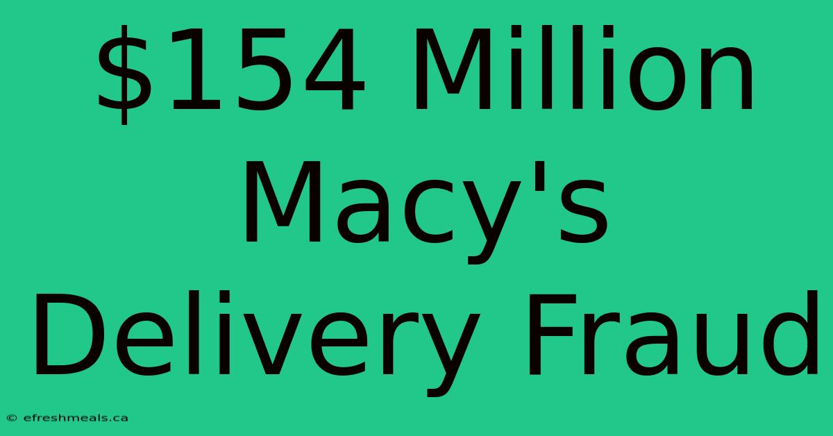 $154 Million Macy's Delivery Fraud