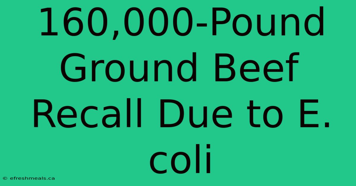 160,000-Pound Ground Beef Recall Due To E. Coli