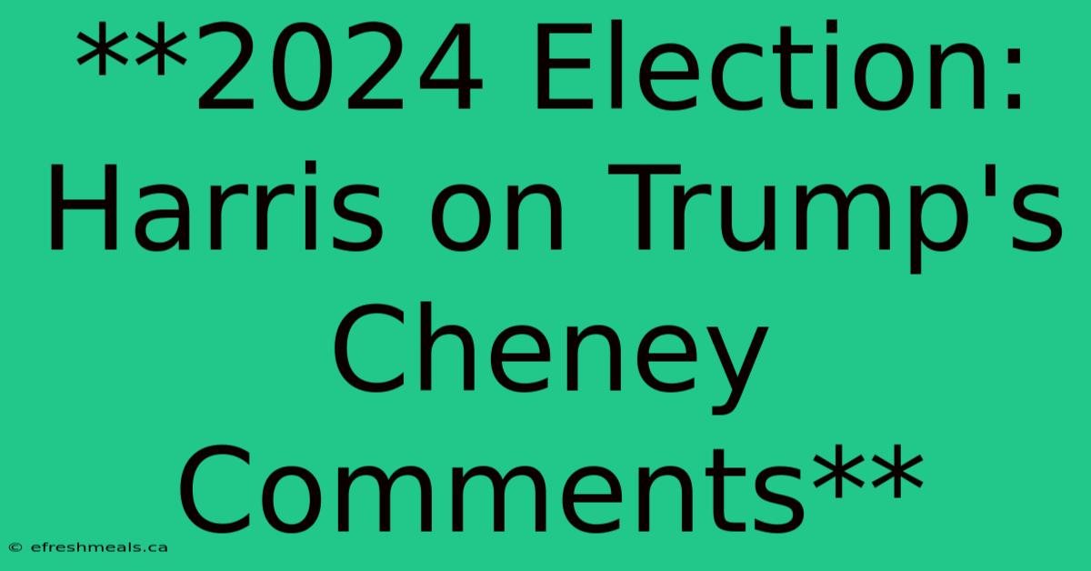 **2024 Election: Harris On Trump's Cheney Comments**