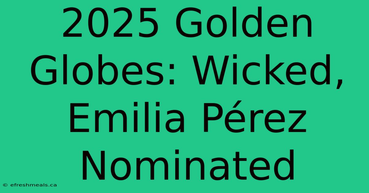 2025 Golden Globes: Wicked, Emilia Pérez Nominated