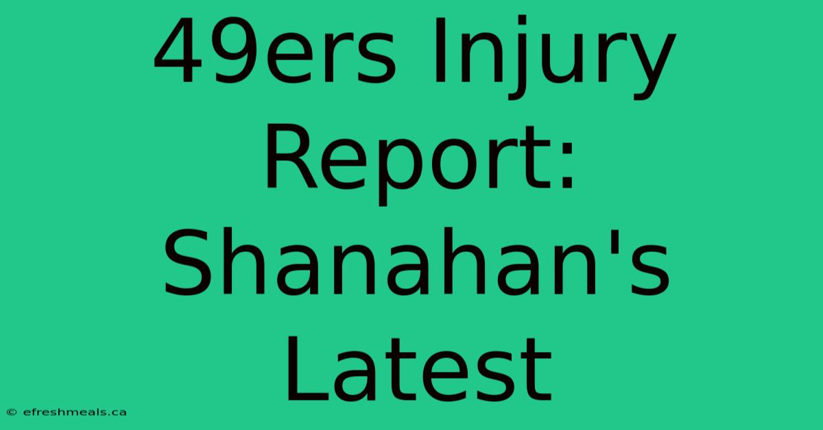 49ers Injury Report: Shanahan's Latest