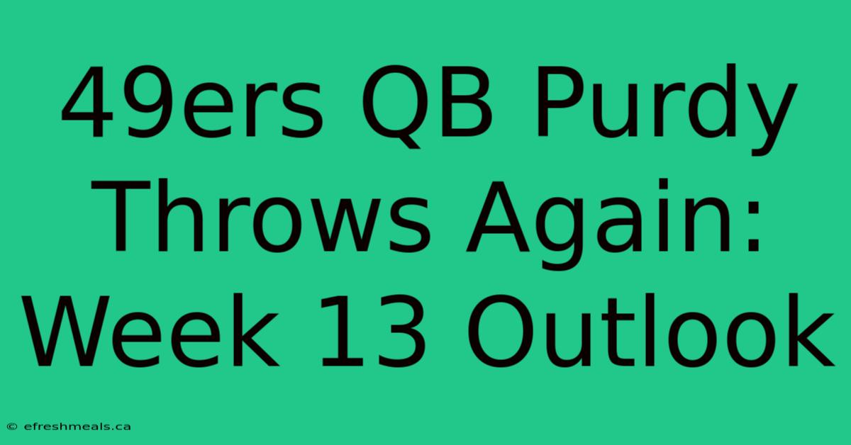 49ers QB Purdy Throws Again: Week 13 Outlook