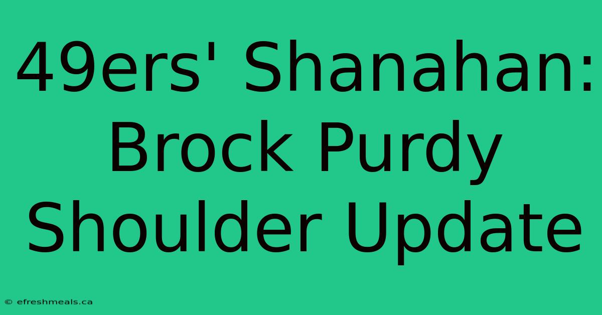 49ers' Shanahan: Brock Purdy Shoulder Update