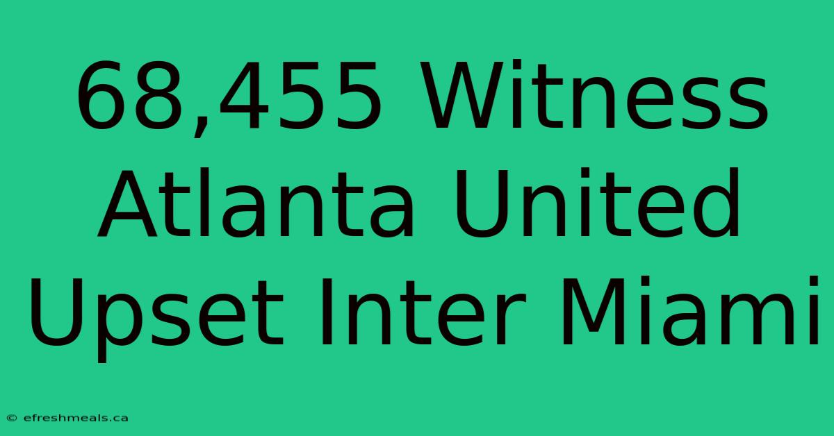 68,455 Witness Atlanta United Upset Inter Miami 