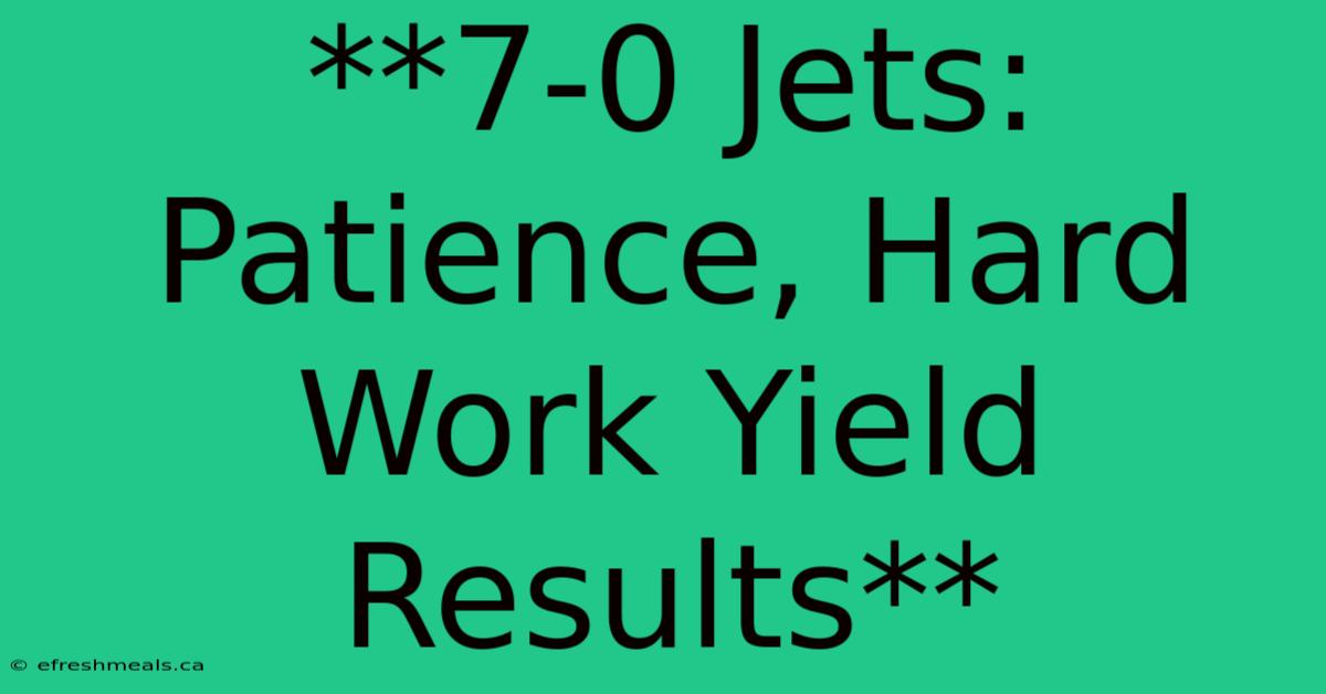 **7-0 Jets: Patience, Hard Work Yield Results**