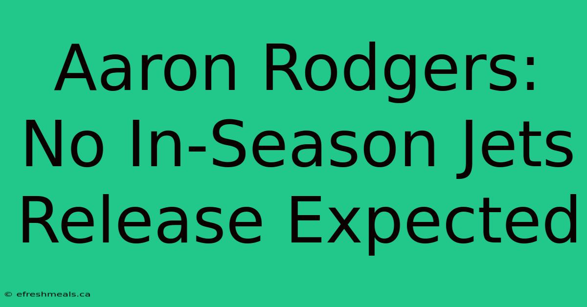 Aaron Rodgers: No In-Season Jets Release Expected