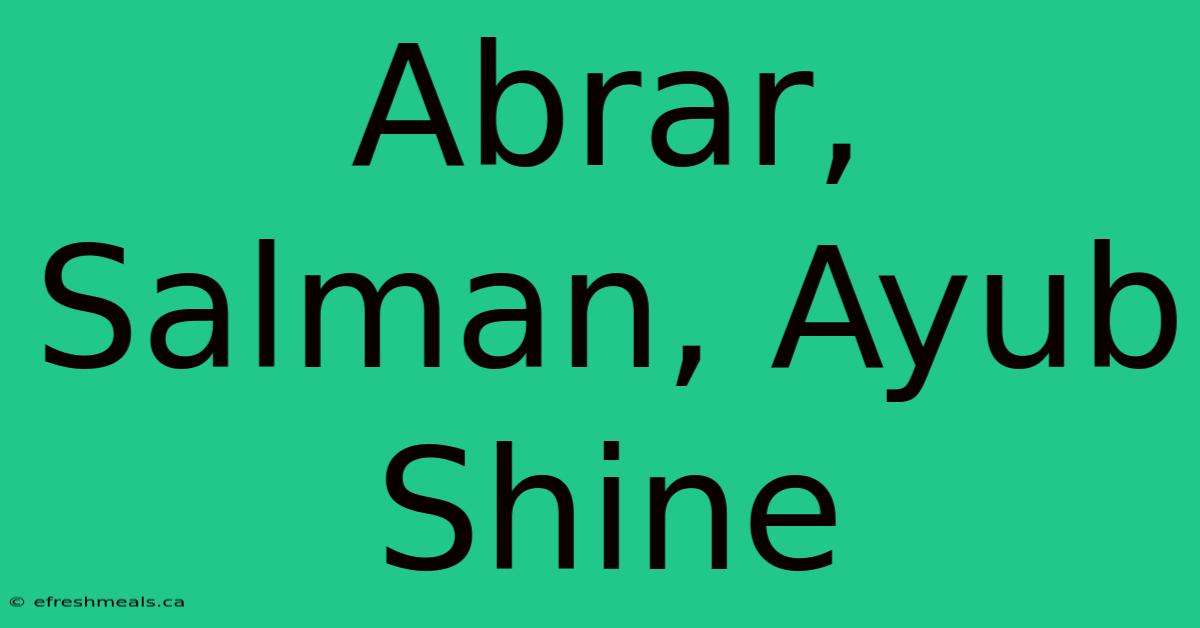 Abrar, Salman, Ayub Shine