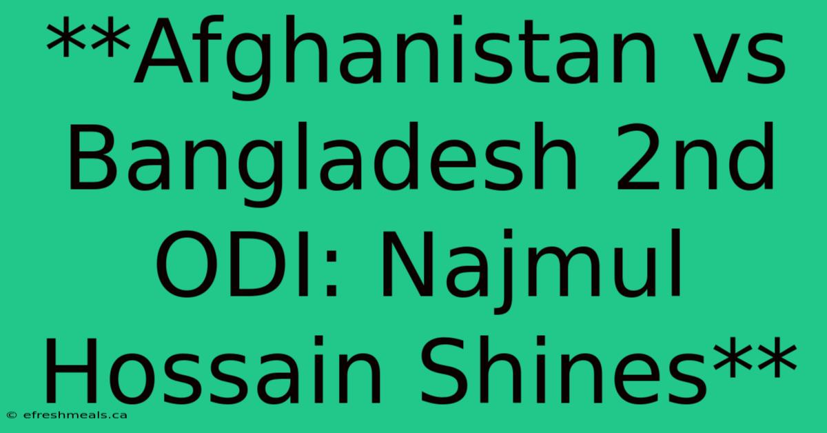 **Afghanistan Vs Bangladesh 2nd ODI: Najmul Hossain Shines**