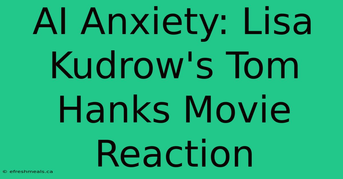 AI Anxiety: Lisa Kudrow's Tom Hanks Movie Reaction