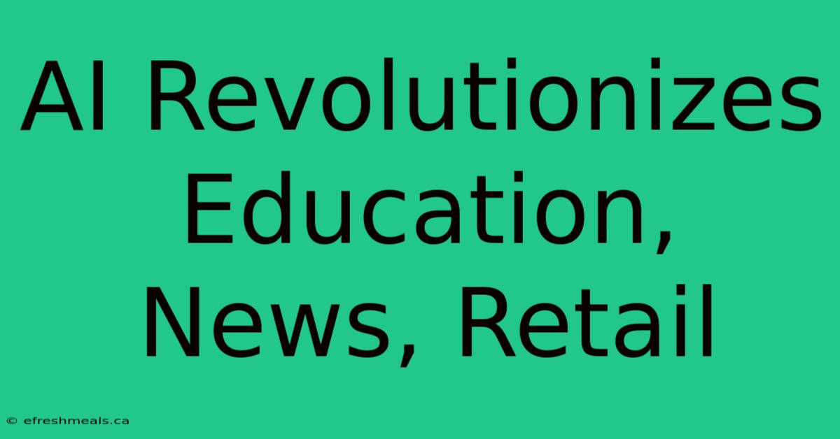 AI Revolutionizes Education, News, Retail 