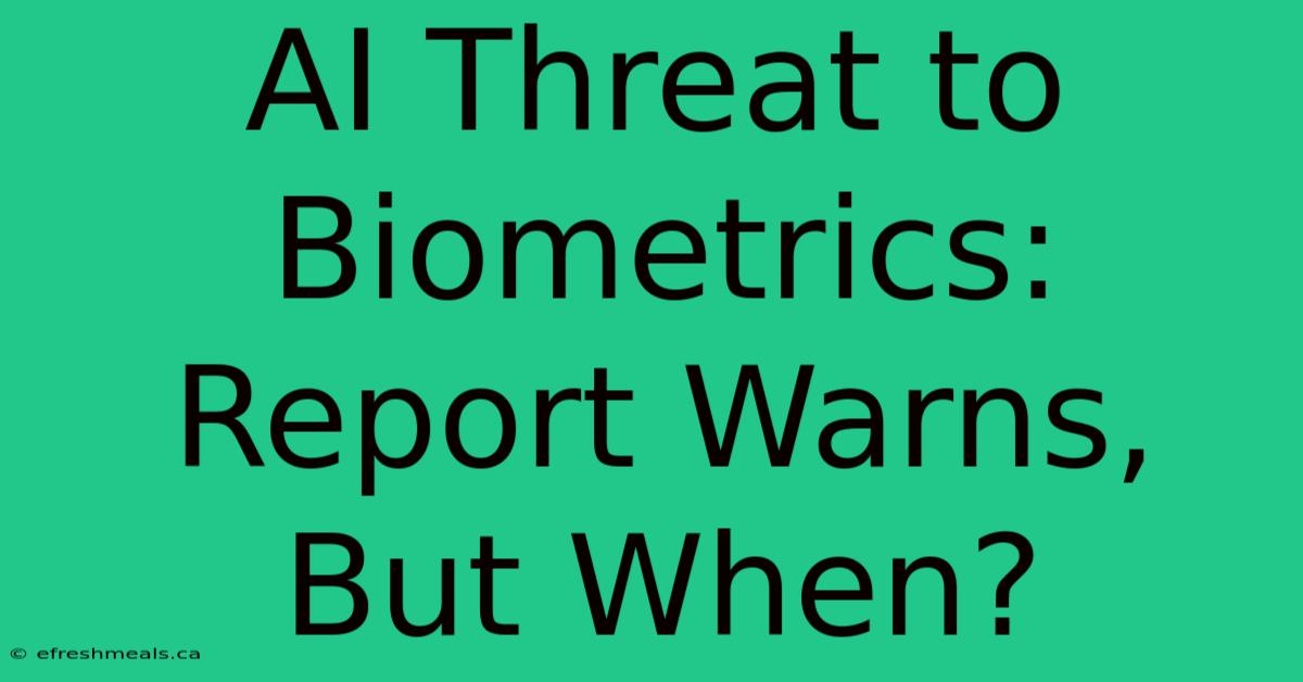 AI Threat To Biometrics: Report Warns, But When?