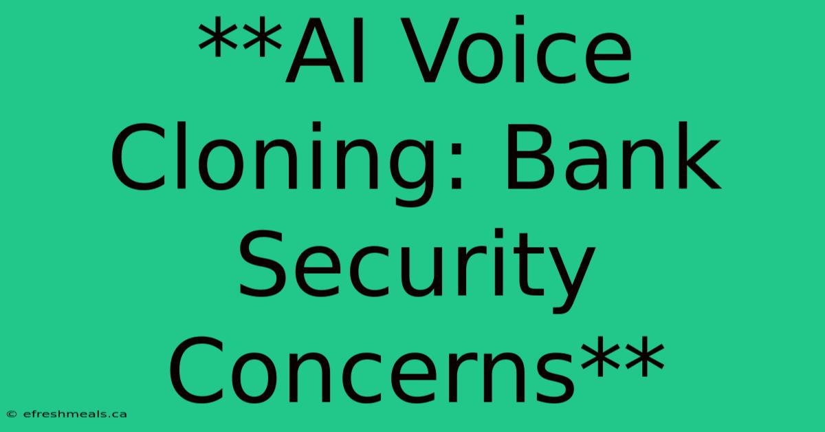 **AI Voice Cloning: Bank Security Concerns**