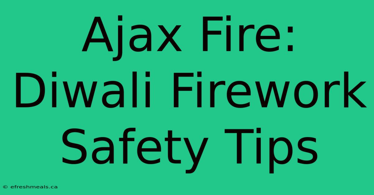 Ajax Fire: Diwali Firework Safety Tips