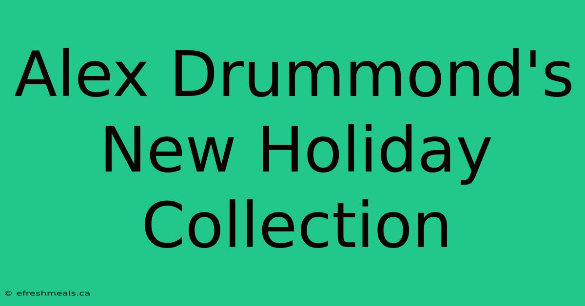 Alex Drummond's New Holiday Collection