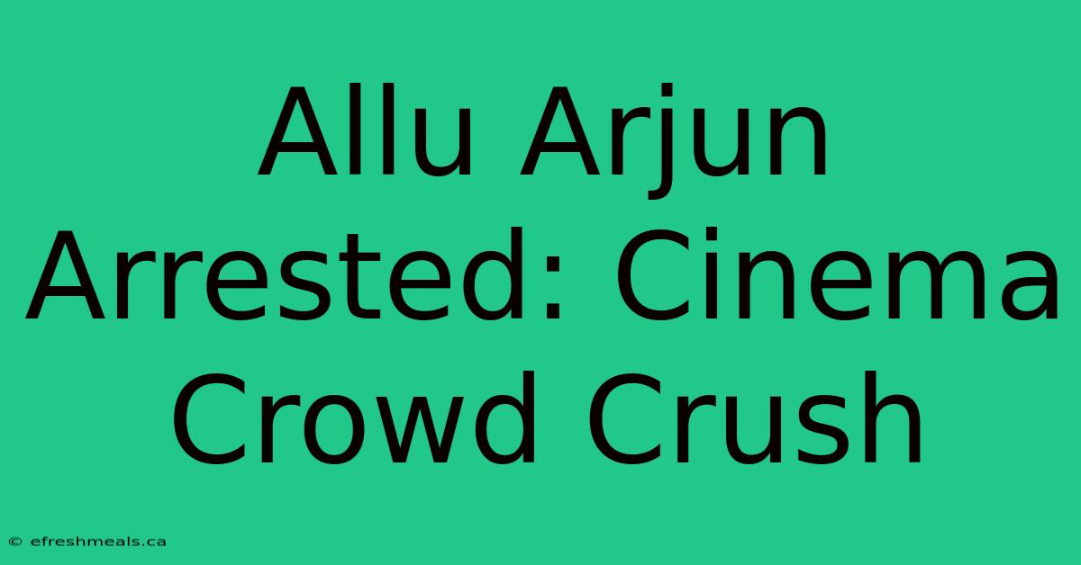 Allu Arjun Arrested: Cinema Crowd Crush