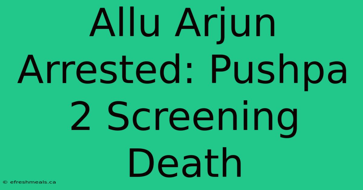 Allu Arjun Arrested: Pushpa 2 Screening Death