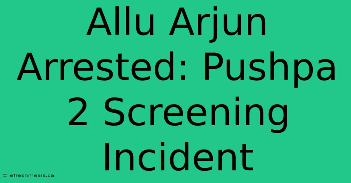 Allu Arjun Arrested: Pushpa 2 Screening Incident