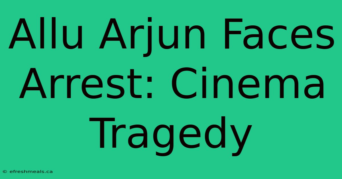 Allu Arjun Faces Arrest: Cinema Tragedy