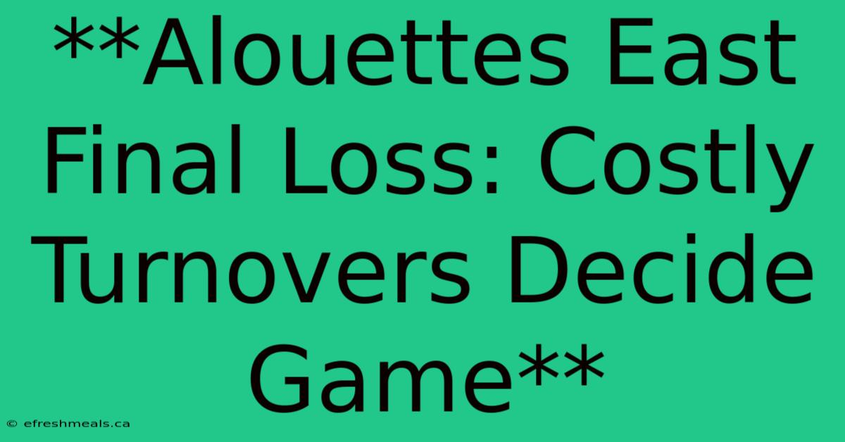 **Alouettes East Final Loss: Costly Turnovers Decide Game** 