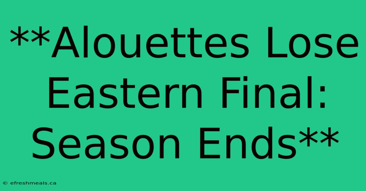 **Alouettes Lose Eastern Final: Season Ends** 