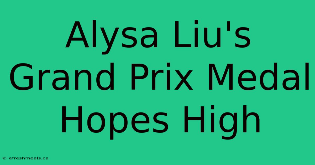 Alysa Liu's Grand Prix Medal Hopes High 