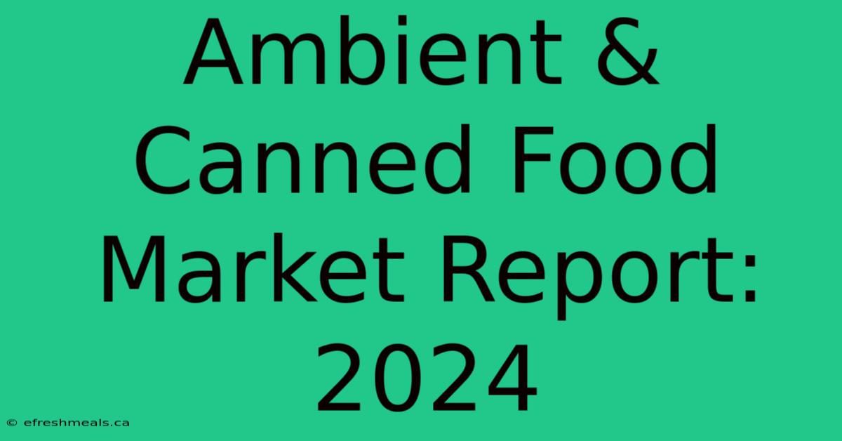 Ambient & Canned Food Market Report: 2024