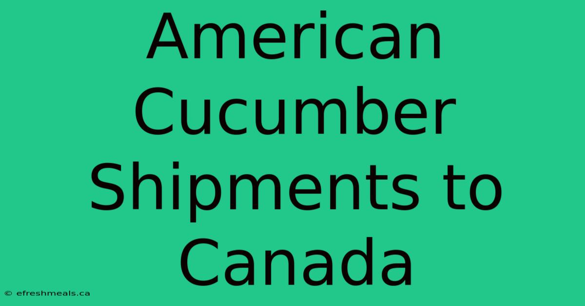 American Cucumber Shipments To Canada