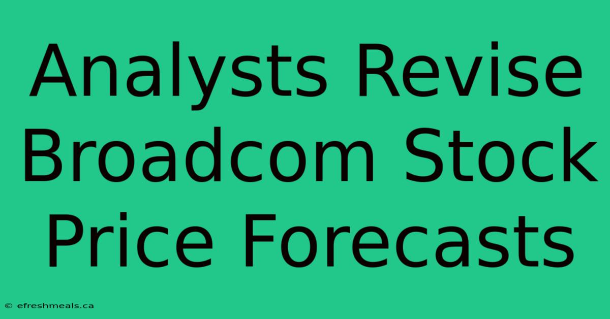 Analysts Revise Broadcom Stock Price Forecasts