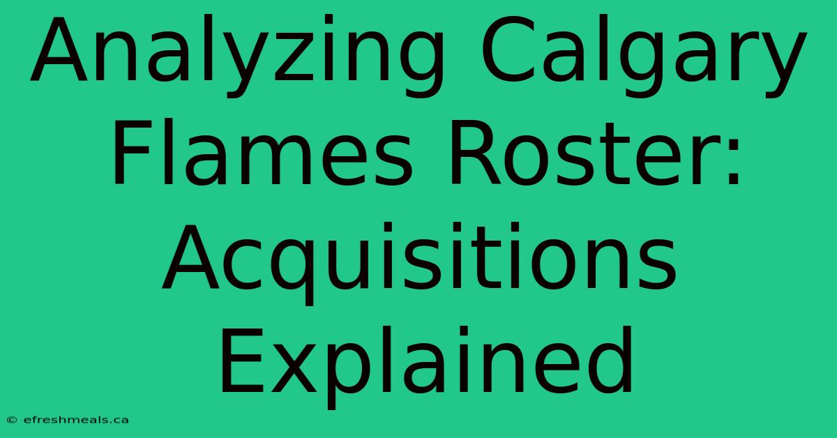 Analyzing Calgary Flames Roster: Acquisitions Explained