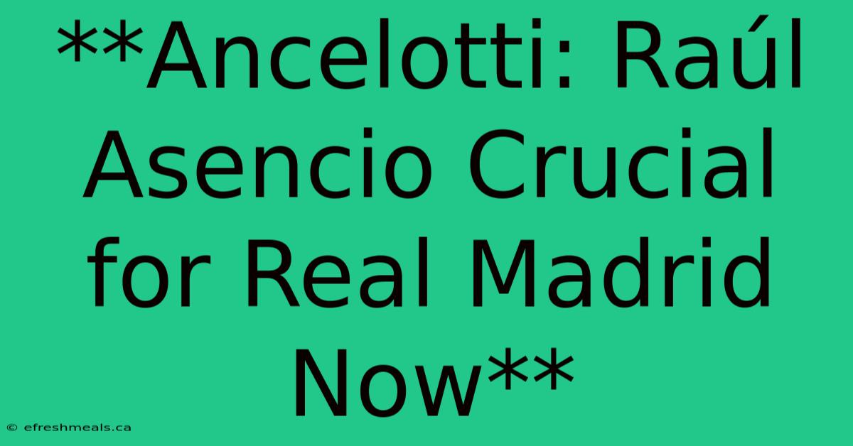 **Ancelotti: Raúl Asencio Crucial For Real Madrid Now**