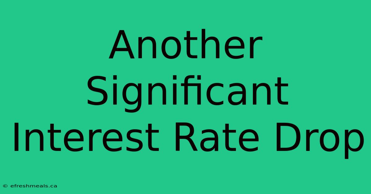 Another Significant Interest Rate Drop