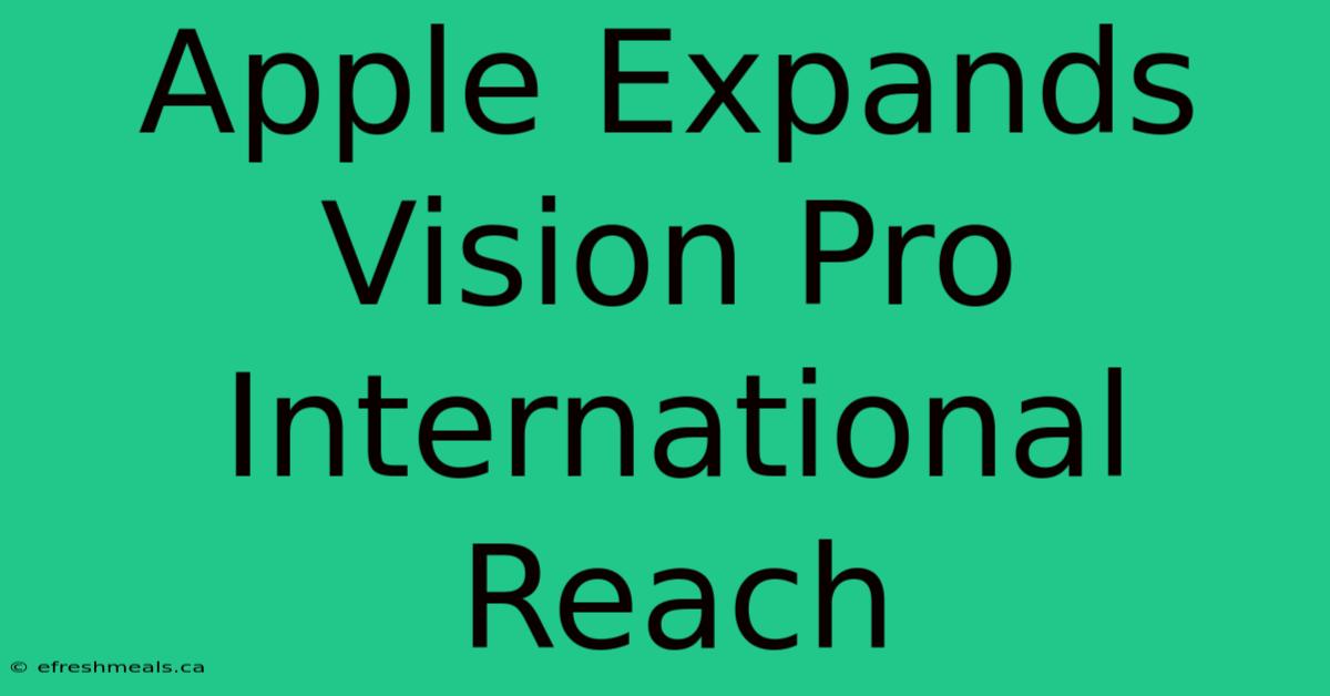 Apple Expands Vision Pro International Reach 