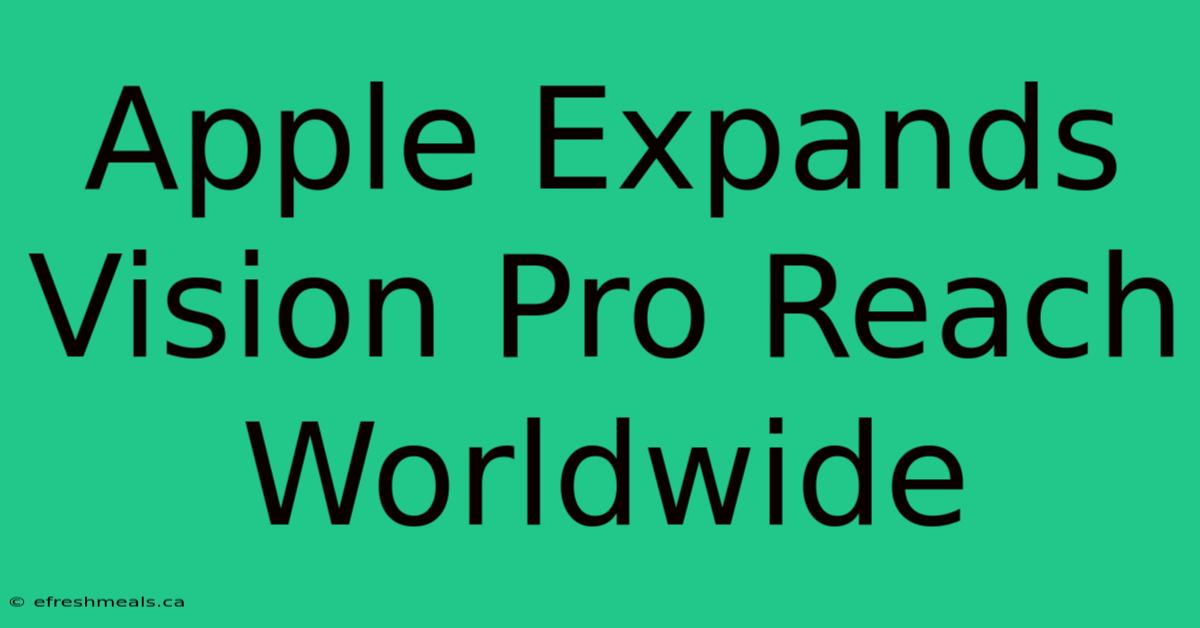 Apple Expands Vision Pro Reach Worldwide