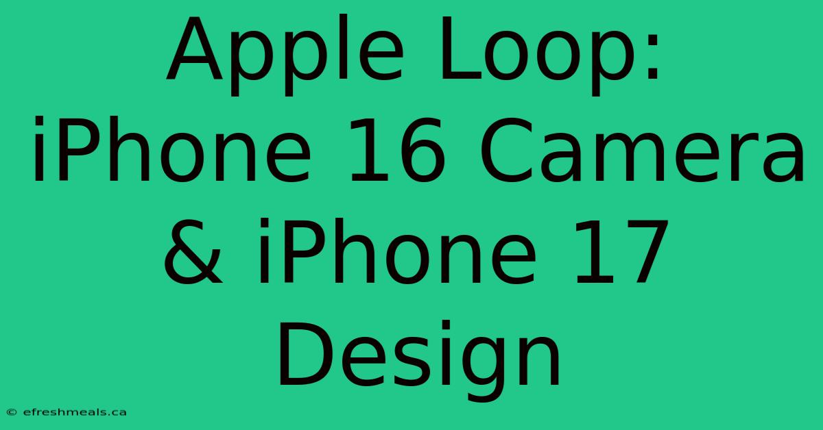 Apple Loop: IPhone 16 Camera & IPhone 17 Design