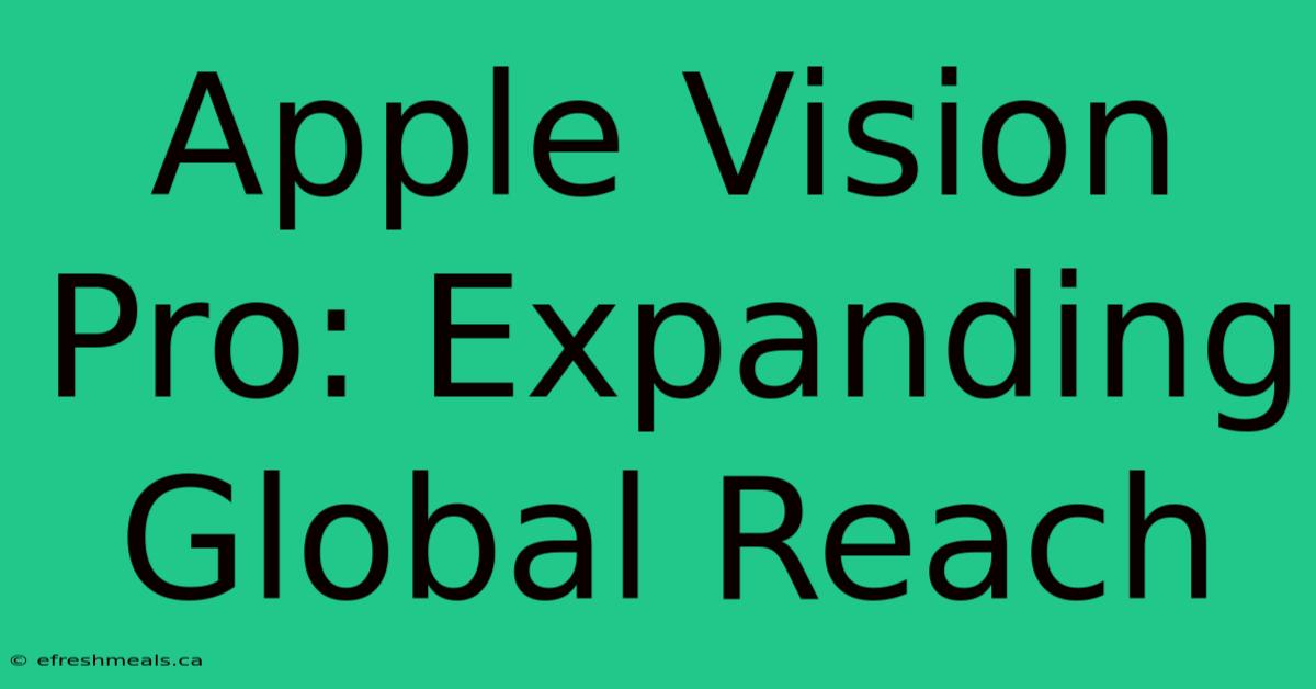 Apple Vision Pro: Expanding Global Reach