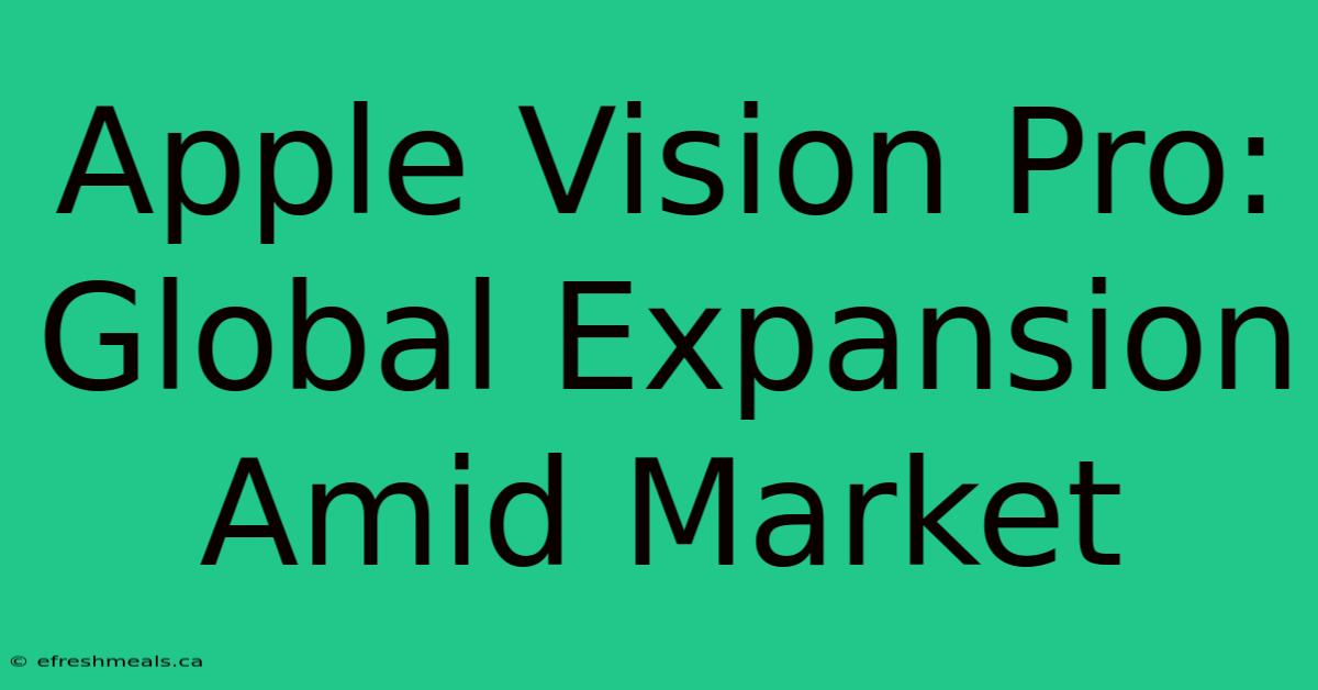 Apple Vision Pro: Global Expansion Amid Market