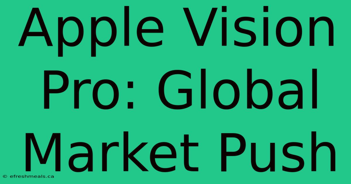 Apple Vision Pro: Global Market Push