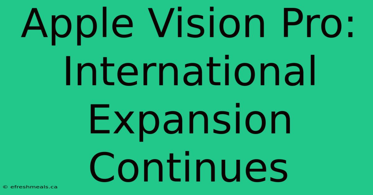 Apple Vision Pro: International Expansion Continues