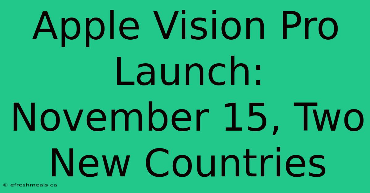 Apple Vision Pro Launch: November 15, Two New Countries