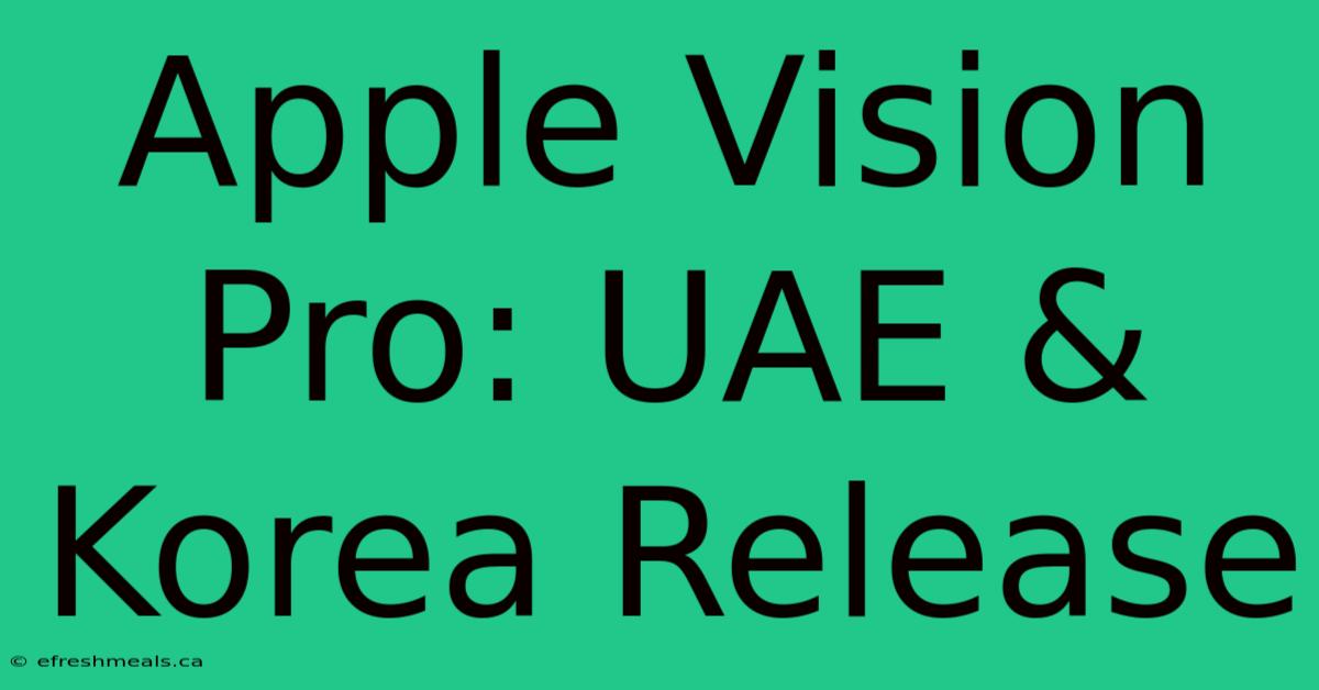 Apple Vision Pro: UAE & Korea Release 