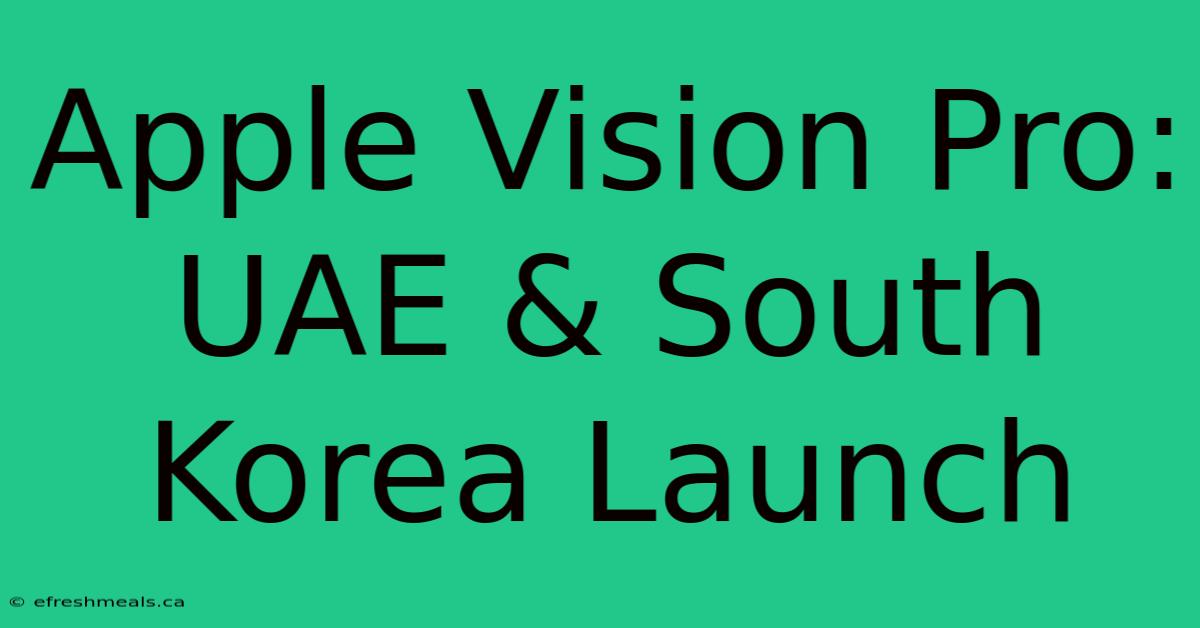 Apple Vision Pro: UAE & South Korea Launch