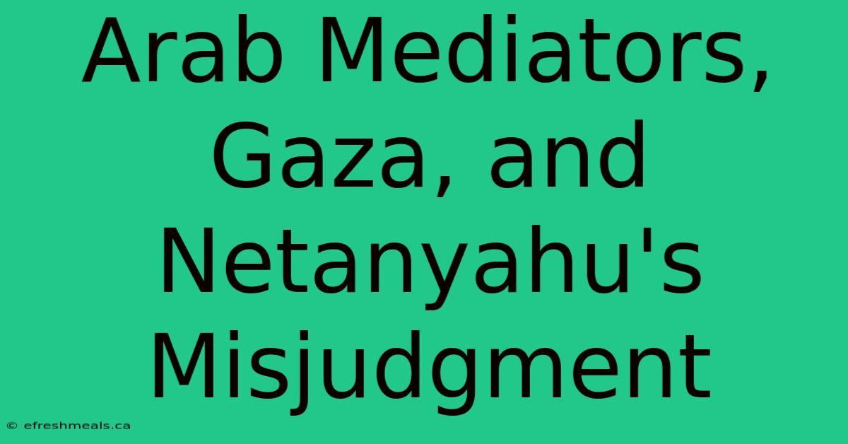 Arab Mediators, Gaza, And Netanyahu's Misjudgment