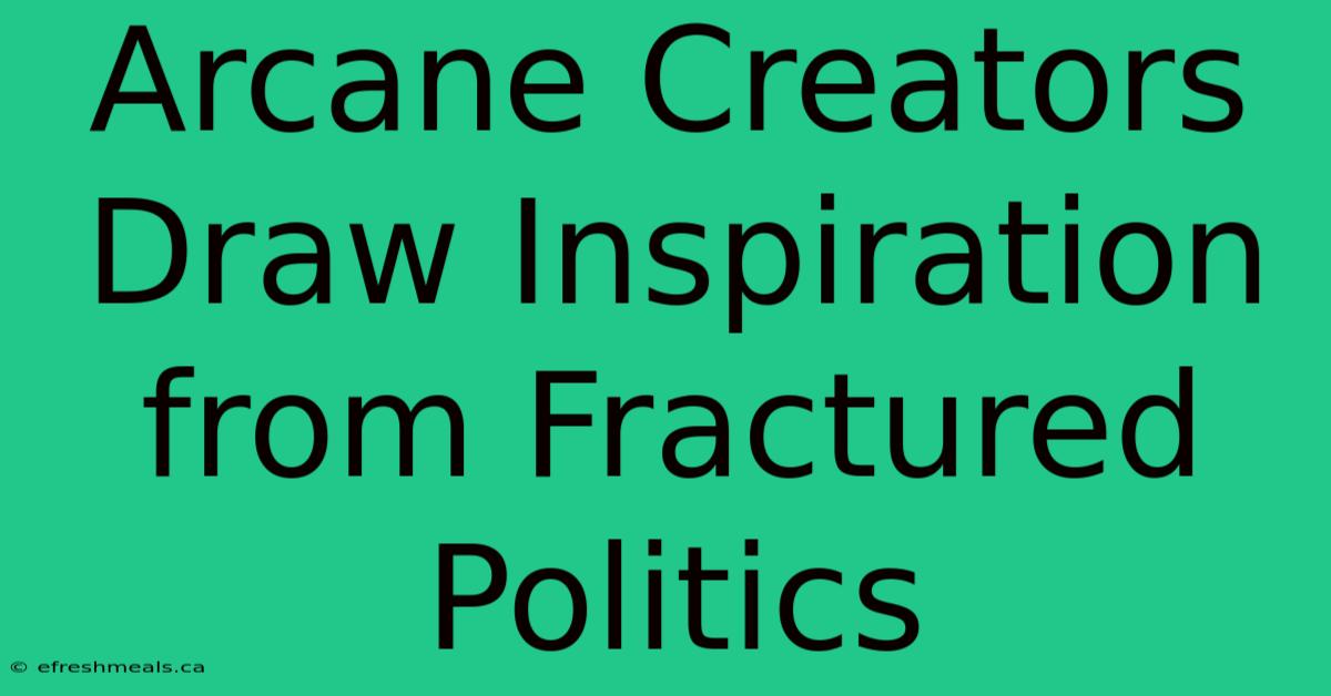 Arcane Creators Draw Inspiration From Fractured Politics