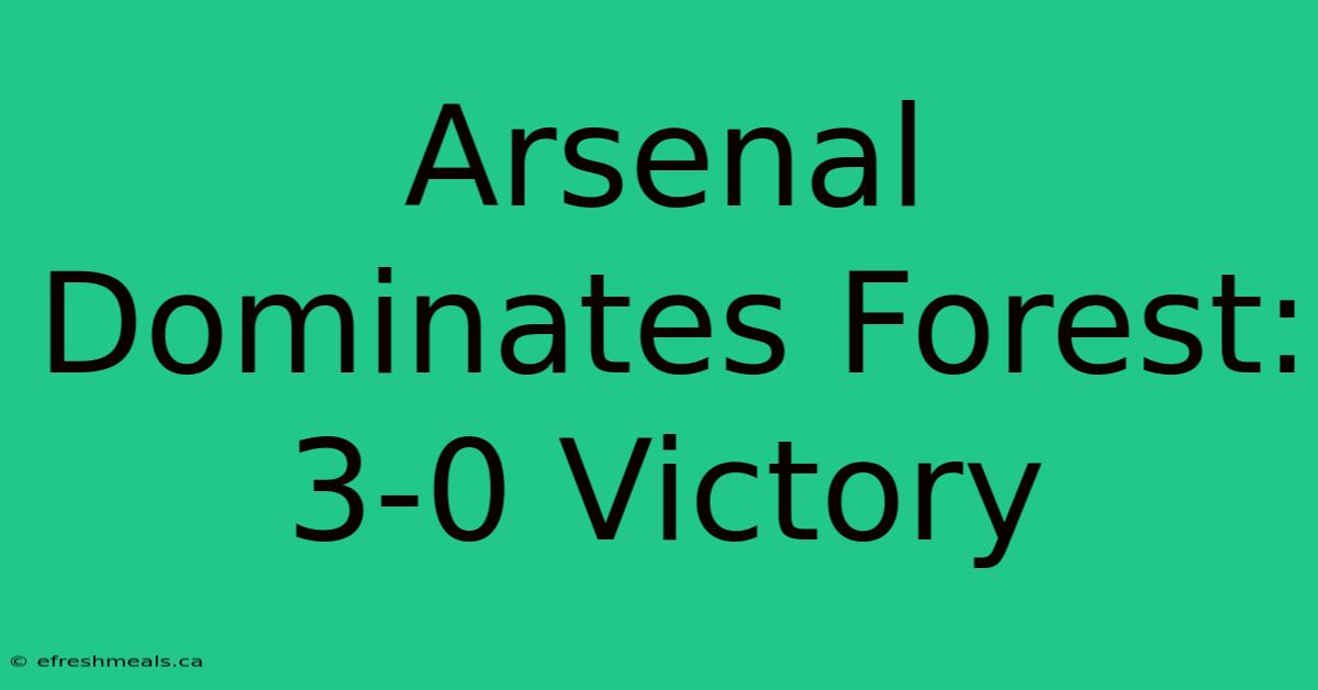 Arsenal Dominates Forest: 3-0 Victory