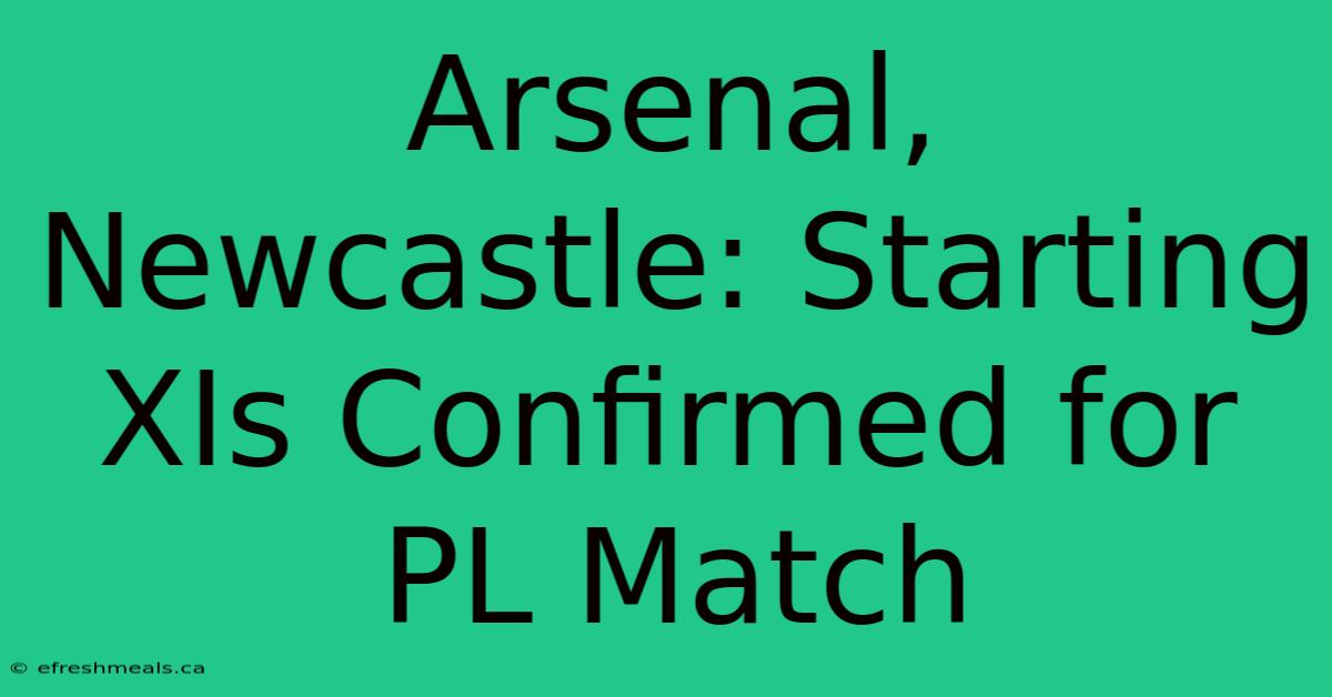 Arsenal, Newcastle: Starting XIs Confirmed For PL Match 