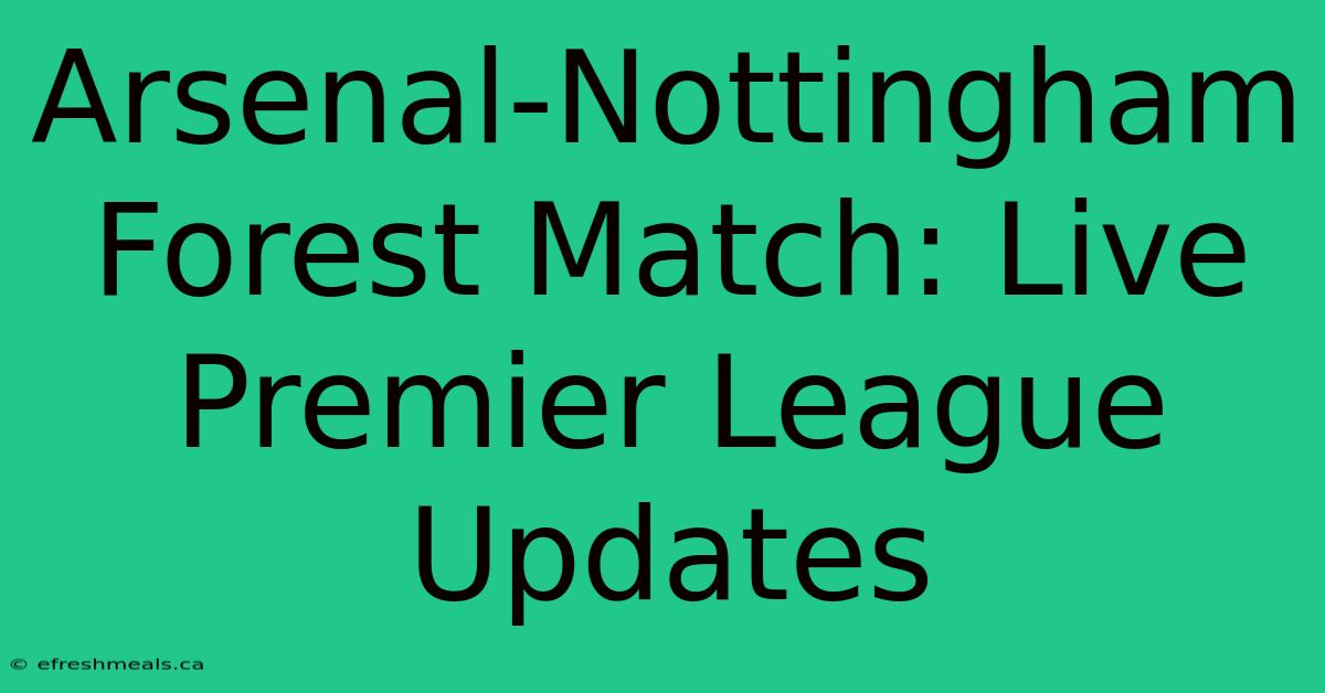 Arsenal-Nottingham Forest Match: Live Premier League Updates