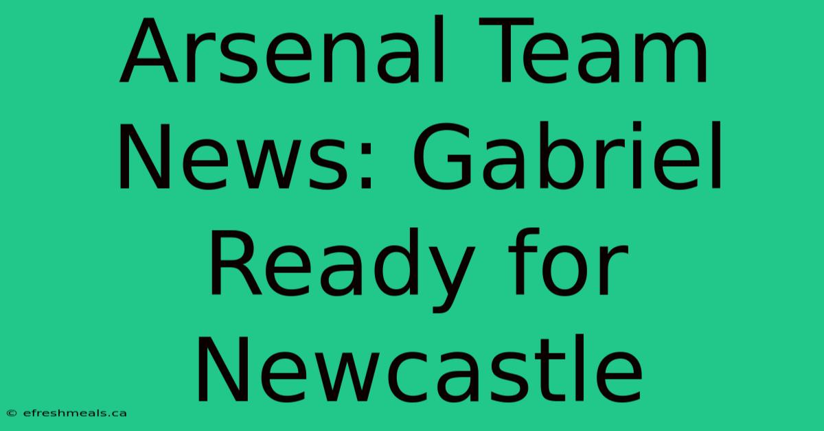 Arsenal Team News: Gabriel Ready For Newcastle