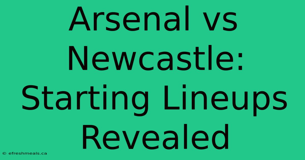 Arsenal Vs Newcastle: Starting Lineups Revealed