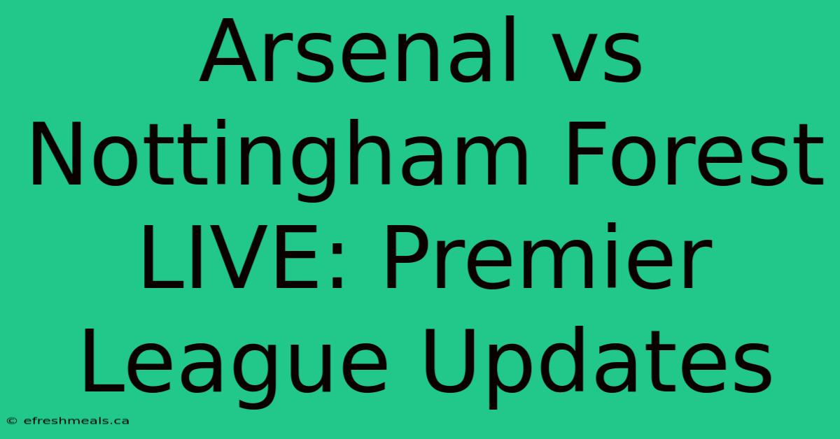 Arsenal Vs Nottingham Forest LIVE: Premier League Updates