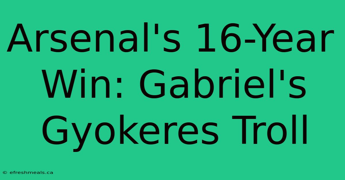 Arsenal's 16-Year Win: Gabriel's Gyokeres Troll